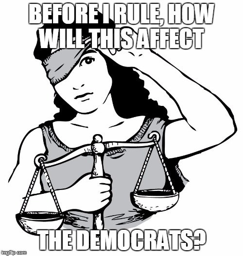 BEFORE I RULE, HOW WILL THIS AFFECT; THE DEMOCRATS? | image tagged in new justice | made w/ Imgflip meme maker