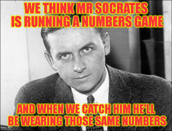 WE THINK MR SOCRATES IS RUNNING A NUMBERS GAME AND WHEN WE CATCH HIM HE'LL BE WEARING THOSE SAME NUMBERS | made w/ Imgflip meme maker
