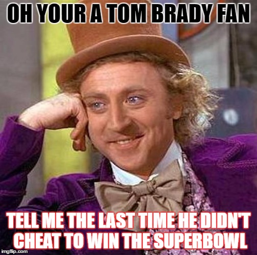 Creepy Condescending Wonka Meme | OH YOUR A TOM BRADY FAN; TELL ME THE LAST TIME HE DIDN'T CHEAT TO WIN THE SUPERBOWL | image tagged in memes,creepy condescending wonka | made w/ Imgflip meme maker