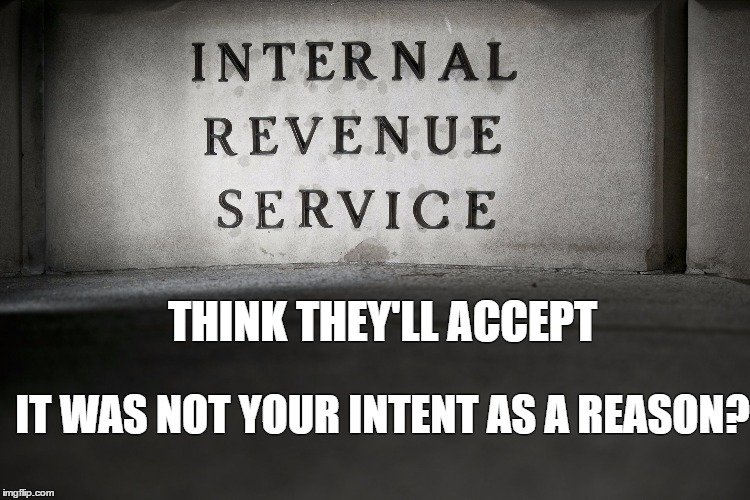 THINK THEY'LL ACCEPT; IT WAS NOT YOUR INTENT AS A REASON? | image tagged in irs,hillary,no intentions hillary | made w/ Imgflip meme maker