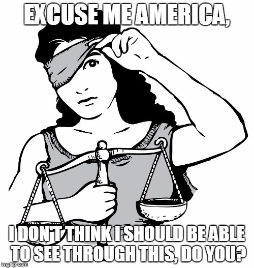 EXCUSE ME AMERICA, I DON'T THINK I SHOULD BE ABLE TO SEE THROUGH THIS, DO YOU? | image tagged in new justice | made w/ Imgflip meme maker