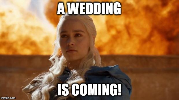 khaleesi fire | A WEDDING; IS COMING! | image tagged in khaleesi fire | made w/ Imgflip meme maker
