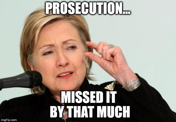 Hillary missed it by that much | PROSECUTION... MISSED IT BY THAT MUCH | image tagged in hillary clinton fingers,trump 2016,hillary clinton,crookedhillary,rigged | made w/ Imgflip meme maker