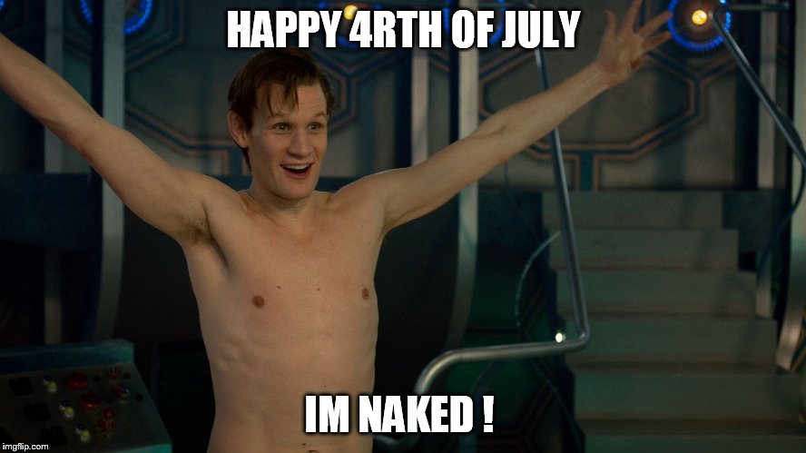 HAPPY 4RTH OF JULY; IM NAKED ! | image tagged in matt smith | made w/ Imgflip meme maker