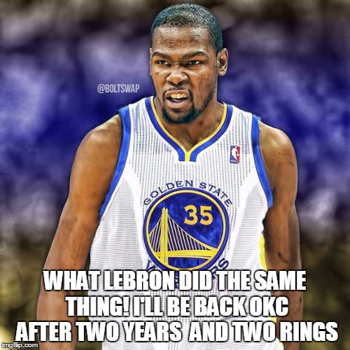 WHAT LEBRON DID THE SAME THING!
I'LL BE BACK OKC AFTER TWO YEARS  AND TWO RINGS | image tagged in kd gsw | made w/ Imgflip meme maker