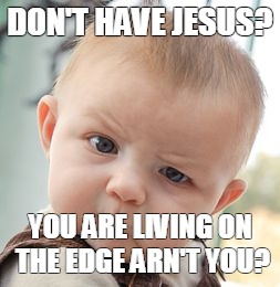 Skeptical Baby | DON'T HAVE JESUS? YOU ARE LIVING ON THE EDGE ARN'T YOU? | image tagged in memes,skeptical baby | made w/ Imgflip meme maker