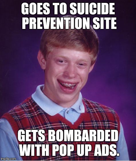 Bad Luck Brian | GOES TO SUICIDE PREVENTION SITE; GETS BOMBARDED WITH POP UP ADS. | image tagged in memes,bad luck brian | made w/ Imgflip meme maker
