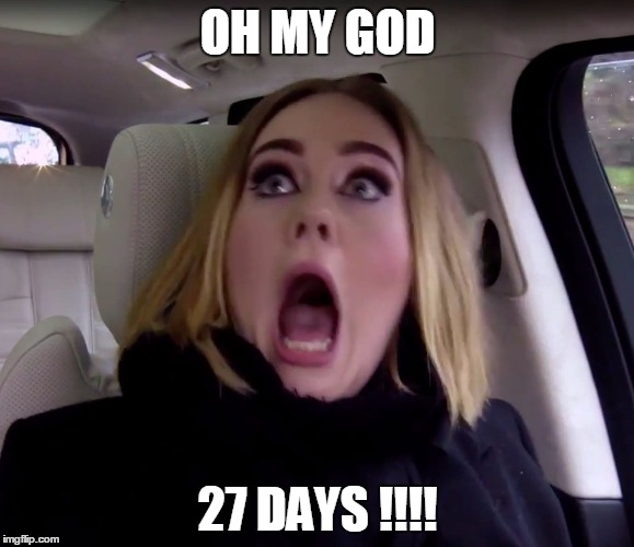 Adele shocked | OH MY GOD; 27 DAYS !!!! | image tagged in adele shocked | made w/ Imgflip meme maker