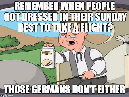 REMEMBER WHEN PEOPLE GOT DRESSED IN THEIR SUNDAY BEST TO TAKE A FLIGHT? THOSE GERMANS DON'T EITHER | made w/ Imgflip meme maker