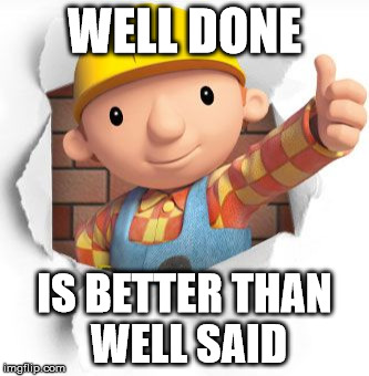 Bob the builder | WELL DONE; IS BETTER THAN WELL SAID | image tagged in bob the builder | made w/ Imgflip meme maker