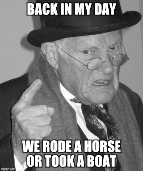 Back in my day | BACK IN MY DAY WE RODE A HORSE OR TOOK A BOAT | image tagged in back in my day | made w/ Imgflip meme maker