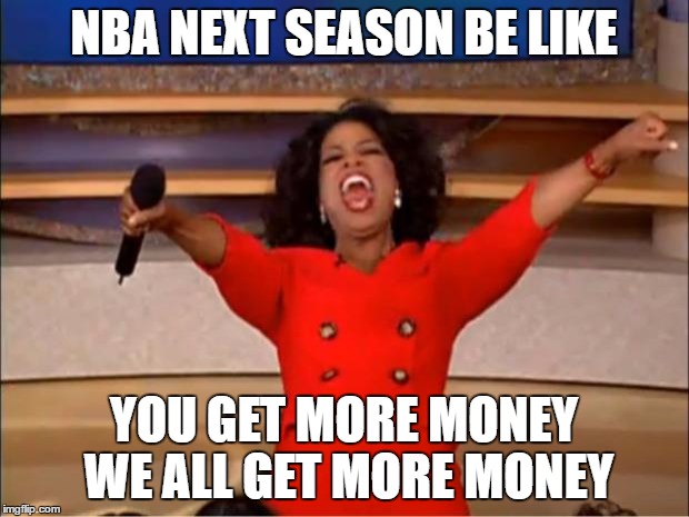 Oprah You Get A | NBA NEXT SEASON BE LIKE; YOU GET MORE MONEY WE ALL GET MORE MONEY | image tagged in memes,oprah you get a | made w/ Imgflip meme maker