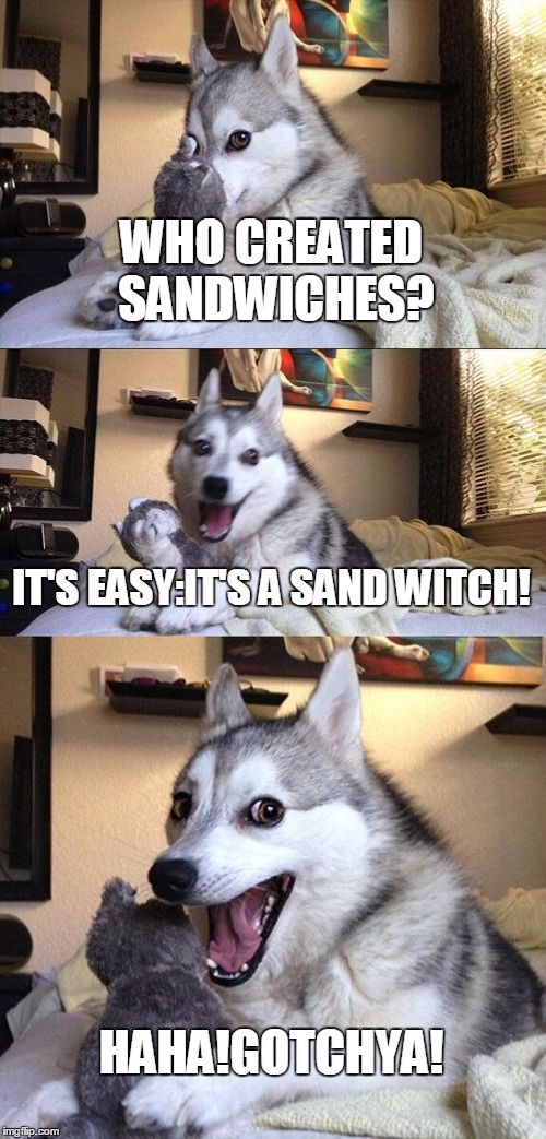 Bad Pun Dog | WHO CREATED SANDWICHES? IT'S EASY:IT'S A SAND WITCH! HAHA!GOTCHYA! | image tagged in memes,bad pun dog | made w/ Imgflip meme maker