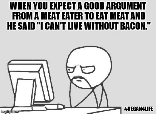 Computer Guy | WHEN YOU EXPECT A GOOD ARGUMENT FROM A MEAT EATER TO EAT MEAT AND HE SAID "I CAN'T LIVE WITHOUT BACON."; #VEGAN4LIFE | image tagged in memes,computer guy,funny memes,vegan | made w/ Imgflip meme maker