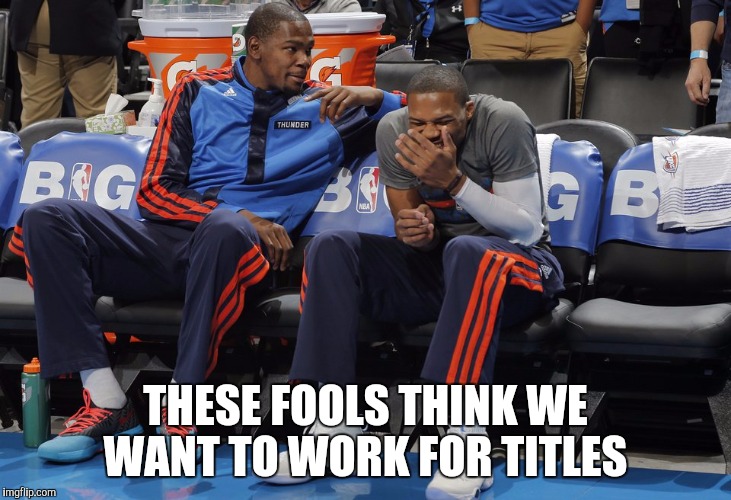 Durant | THESE FOOLS THINK WE WANT TO WORK FOR TITLES | image tagged in kevin durant,golden state,thunder,nba,free agents | made w/ Imgflip meme maker