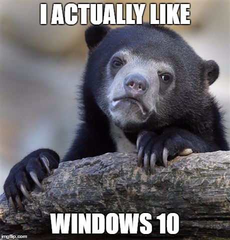 Confession Bear | I ACTUALLY LIKE; WINDOWS 10 | image tagged in memes,confession bear,AdviceAnimals | made w/ Imgflip meme maker
