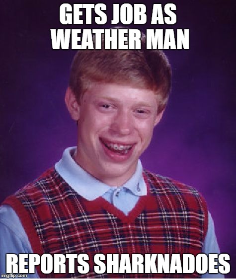 too late for sharkweek | GETS JOB AS WEATHER MAN; REPORTS SHARKNADOES | image tagged in memes,bad luck brian | made w/ Imgflip meme maker