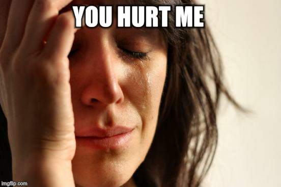 First World Problems Meme | YOU HURT ME | image tagged in memes,first world problems | made w/ Imgflip meme maker
