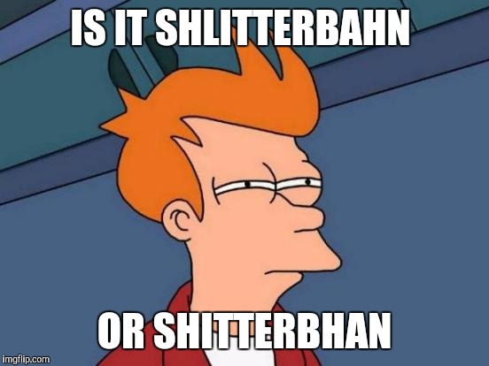 Futurama Fry | IS IT SHLITTERBAHN; OR SHITTERBHAN | image tagged in memes,futurama fry | made w/ Imgflip meme maker