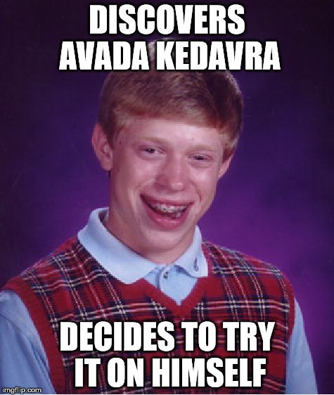 Bad Luck Brian | DISCOVERS AVADA KEDAVRA; DECIDES TO TRY IT ON HIMSELF | image tagged in memes,bad luck brian | made w/ Imgflip meme maker