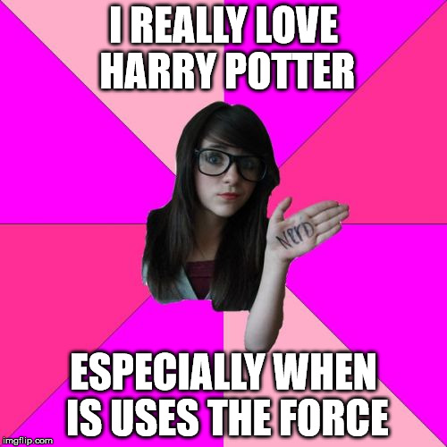 Idiot Nerd Girl | I REALLY LOVE HARRY POTTER; ESPECIALLY WHEN IS USES THE FORCE | image tagged in memes,idiot nerd girl | made w/ Imgflip meme maker