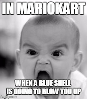 Angry Baby Meme | IN MARIOKART; WHEN A BLUE SHELL IS GOING TO BLOW YOU UP | image tagged in memes,angry baby | made w/ Imgflip meme maker