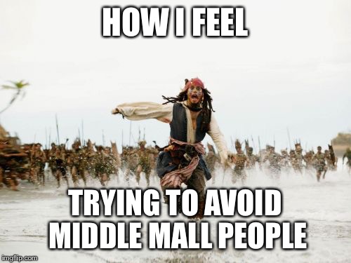 The moment you lock eyes it's over  | HOW I FEEL; TRYING TO AVOID MIDDLE MALL PEOPLE | image tagged in memes,jack sparrow being chased,middle mall people,running,become a ninja | made w/ Imgflip meme maker