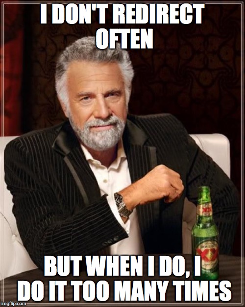 The Most Interesting Man In The World Meme | I DON'T REDIRECT OFTEN; BUT WHEN I DO, I DO IT TOO MANY TIMES | image tagged in memes,the most interesting man in the world | made w/ Imgflip meme maker