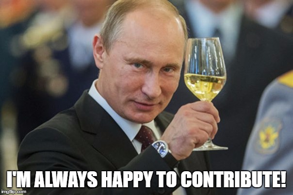 Putin Cheers | I'M ALWAYS HAPPY TO CONTRIBUTE! | image tagged in putin cheers | made w/ Imgflip meme maker