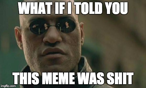 Matrix Morpheus | WHAT IF I TOLD YOU; THIS MEME WAS SHIT | image tagged in memes,matrix morpheus | made w/ Imgflip meme maker