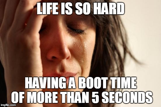 First World Problems Meme | LIFE IS SO HARD; HAVING A BOOT TIME OF MORE THAN 5 SECONDS | image tagged in memes,first world problems | made w/ Imgflip meme maker