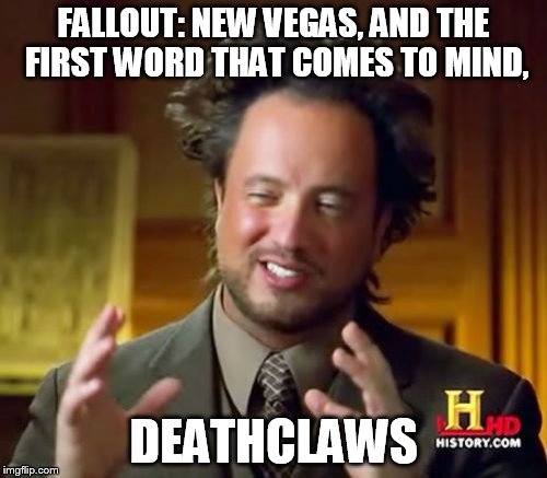 Ancient Aliens Meme | FALLOUT: NEW VEGAS, AND THE FIRST WORD THAT COMES TO MIND, DEATHCLAWS | image tagged in memes,ancient aliens | made w/ Imgflip meme maker