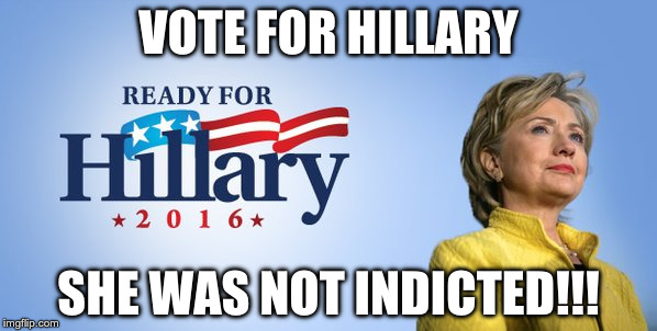 VOTE FOR HILLARY; SHE WAS NOT INDICTED!!! | image tagged in hillary clinton 2016,president 2016 | made w/ Imgflip meme maker