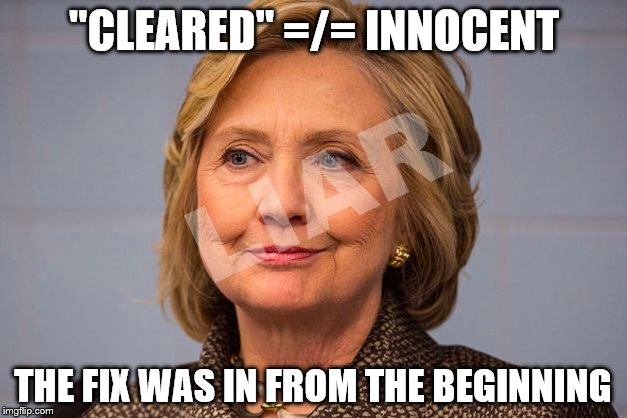 Hillary Clinton Liar | "CLEARED" =/= INNOCENT; THE FIX WAS IN FROM THE BEGINNING | image tagged in hillary clinton liar | made w/ Imgflip meme maker