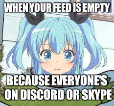 Crying Noel | WHEN YOUR FEED IS EMPTY; BECAUSE EVERYONE'S ON DISCORD OR SKYPE | image tagged in crying noel | made w/ Imgflip meme maker