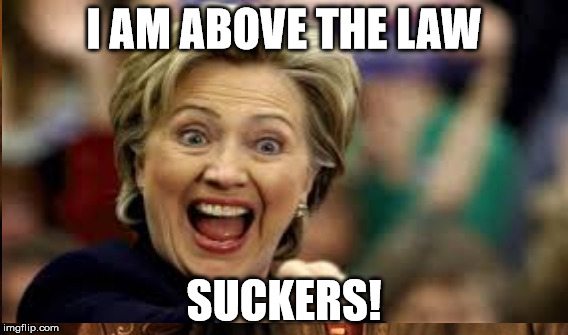 I AM above the Law | I AM ABOVE THE LAW; SUCKERS! | image tagged in hillary clinton 2016 | made w/ Imgflip meme maker