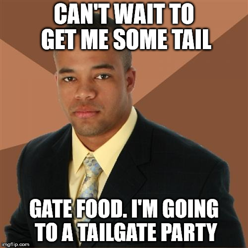 Successful Black Man Meme | CAN'T WAIT TO GET ME SOME TAIL; GATE FOOD. I'M GOING TO A TAILGATE PARTY | image tagged in memes,successful black man | made w/ Imgflip meme maker