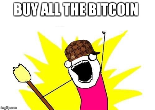 X All The Y | BUY ALL THE BITCOIN | image tagged in memes,x all the y,scumbag | made w/ Imgflip meme maker