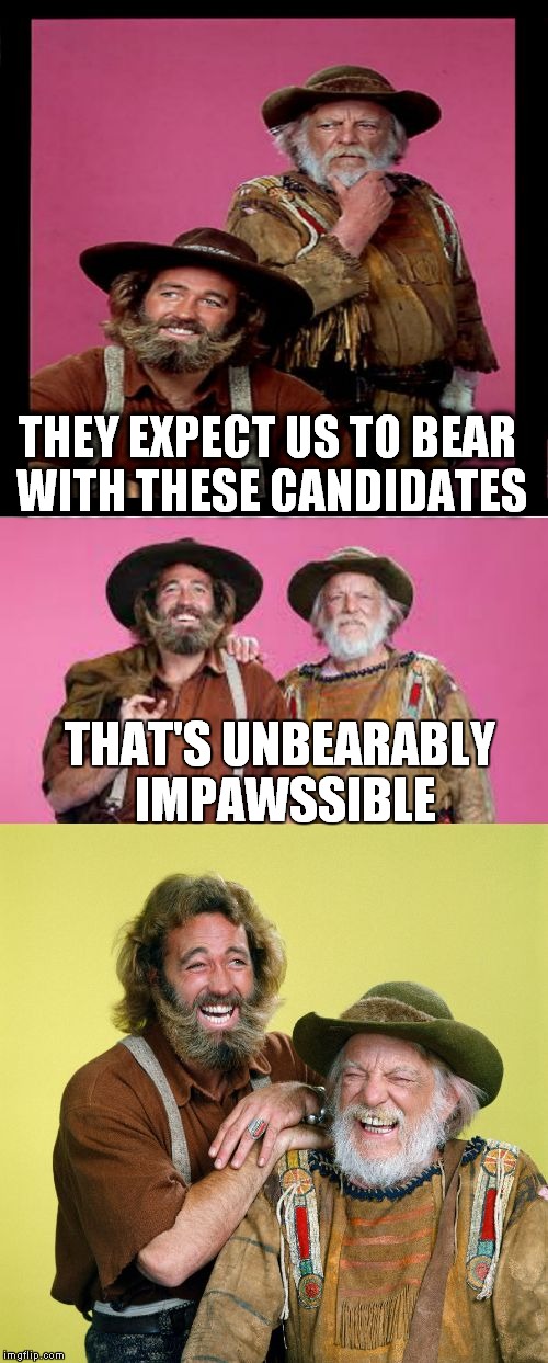 THEY EXPECT US TO BEAR WITH THESE CANDIDATES; THAT'S UNBEARABLY IMPAWSSIBLE | image tagged in grizzly and jessie bad pun | made w/ Imgflip meme maker
