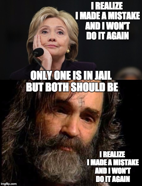 Apologies apologies apologies... | I REALIZE I MADE A MISTAKE AND I WON'T DO IT AGAIN; ONLY ONE IS IN JAIL BUT BOTH SHOULD BE; I REALIZE I MADE A MISTAKE AND I WON'T DO IT AGAIN | image tagged in hillary clinton,hillary for prison,charles manson | made w/ Imgflip meme maker