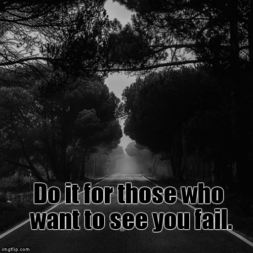 Do it. | Do it for those who want to see you fail. | image tagged in do it,failure,success | made w/ Imgflip meme maker