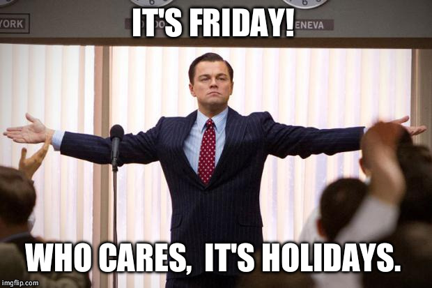 wolf of wallstreet | IT'S FRIDAY! WHO CARES,  IT'S HOLIDAYS. | image tagged in wolf of wallstreet | made w/ Imgflip meme maker