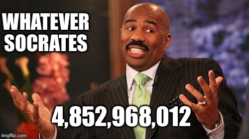 Steve Harvey | WHATEVER SOCRATES; 4,852,968,012 | image tagged in memes,steve harvey | made w/ Imgflip meme maker