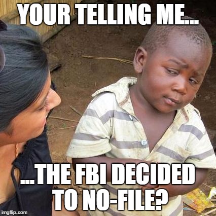 Third World Skeptical Kid | YOUR TELLING ME... ...THE FBI DECIDED TO NO-FILE? | image tagged in memes,third world skeptical kid | made w/ Imgflip meme maker