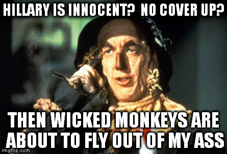 Hillary is innocent? | HILLARY IS INNOCENT? 
NO COVER UP? THEN WICKED MONKEYS ARE ABOUT TO FLY OUT OF MY ASS | image tagged in wizard of oz | made w/ Imgflip meme maker
