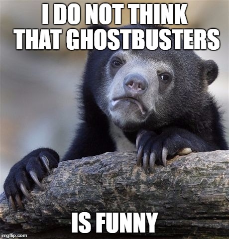 Confession Bear Meme | I DO NOT THINK THAT GHOSTBUSTERS; IS FUNNY | image tagged in memes,confession bear,AdviceAnimals | made w/ Imgflip meme maker