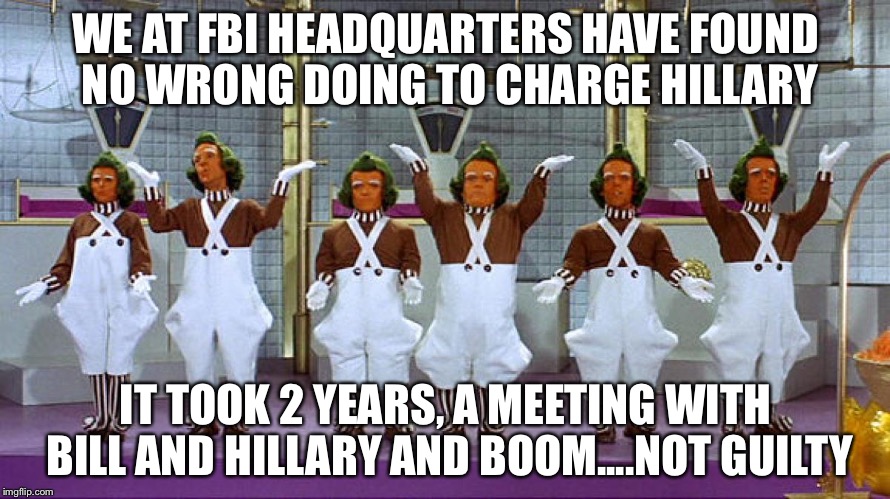 Oompa Loompas | WE AT FBI HEADQUARTERS HAVE FOUND NO WRONG DOING TO CHARGE HILLARY; IT TOOK 2 YEARS, A MEETING WITH BILL AND HILLARY AND BOOM....NOT GUILTY | image tagged in oompa loompas | made w/ Imgflip meme maker