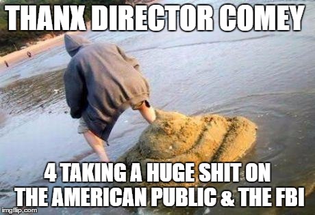 pooper | THANX DIRECTOR COMEY; 4 TAKING A HUGE SHIT ON THE AMERICAN PUBLIC & THE FBI | image tagged in pooper | made w/ Imgflip meme maker