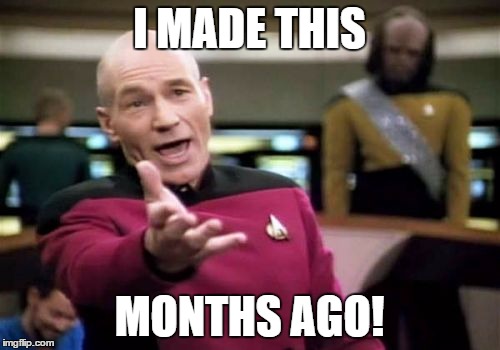 Picard Wtf Meme | I MADE THIS MONTHS AGO! | image tagged in memes,picard wtf | made w/ Imgflip meme maker