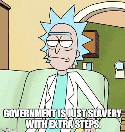 Rick gov is slavery | GOVERNMENT IS JUST SLAVERY WITH EXTRA STEPS. | image tagged in rick gov is slavery | made w/ Imgflip meme maker